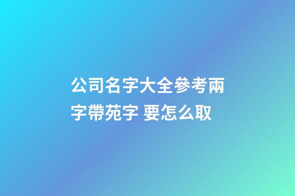 公司名字大全參考兩字帶苑字 要怎么取-第1張-公司起名-玄機派